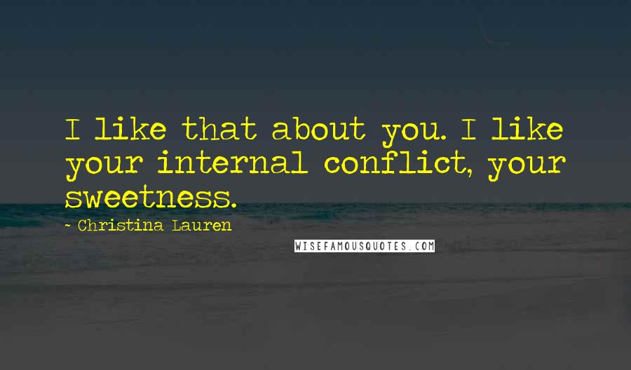 Christina Lauren Quotes: I like that about you. I like your internal conflict, your sweetness.