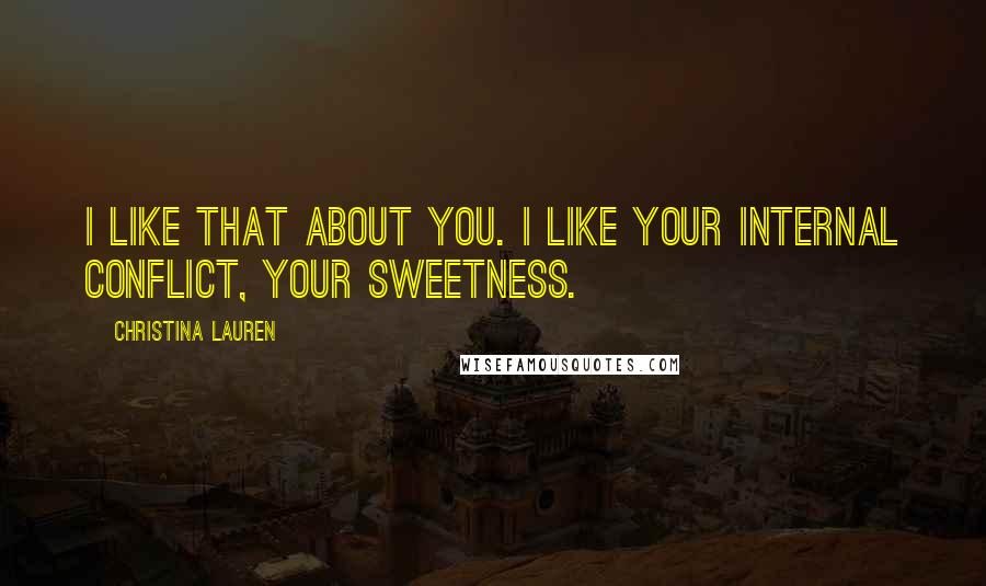 Christina Lauren Quotes: I like that about you. I like your internal conflict, your sweetness.