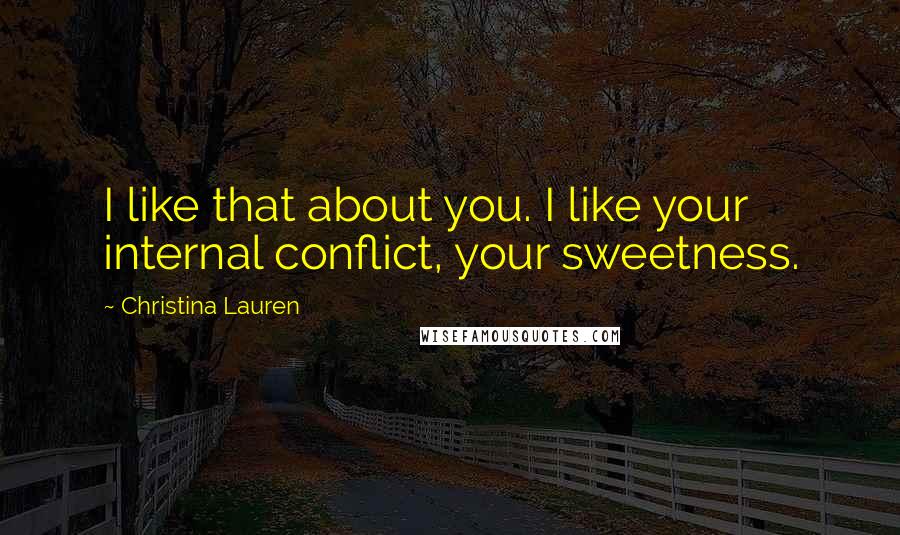 Christina Lauren Quotes: I like that about you. I like your internal conflict, your sweetness.