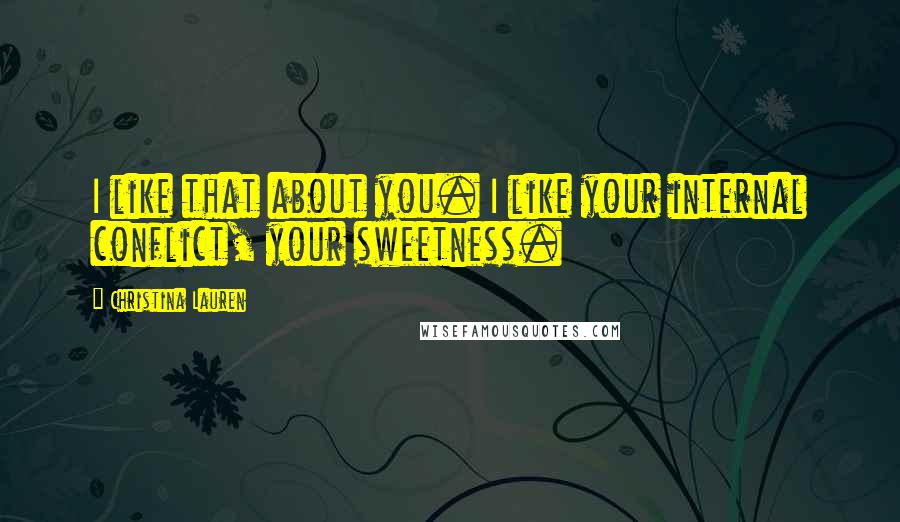 Christina Lauren Quotes: I like that about you. I like your internal conflict, your sweetness.