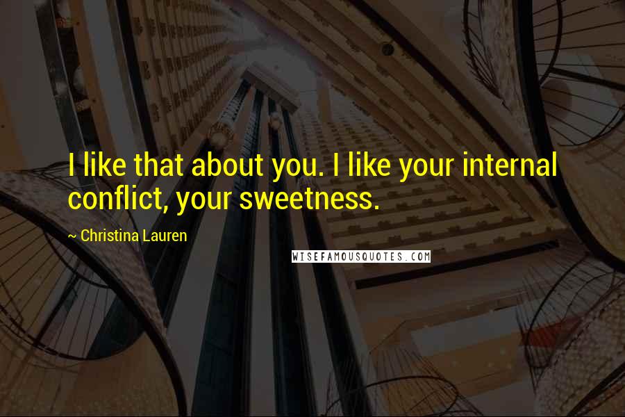 Christina Lauren Quotes: I like that about you. I like your internal conflict, your sweetness.