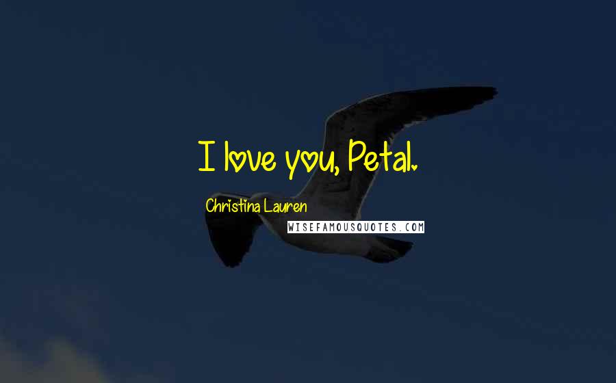 Christina Lauren Quotes: I love you, Petal.