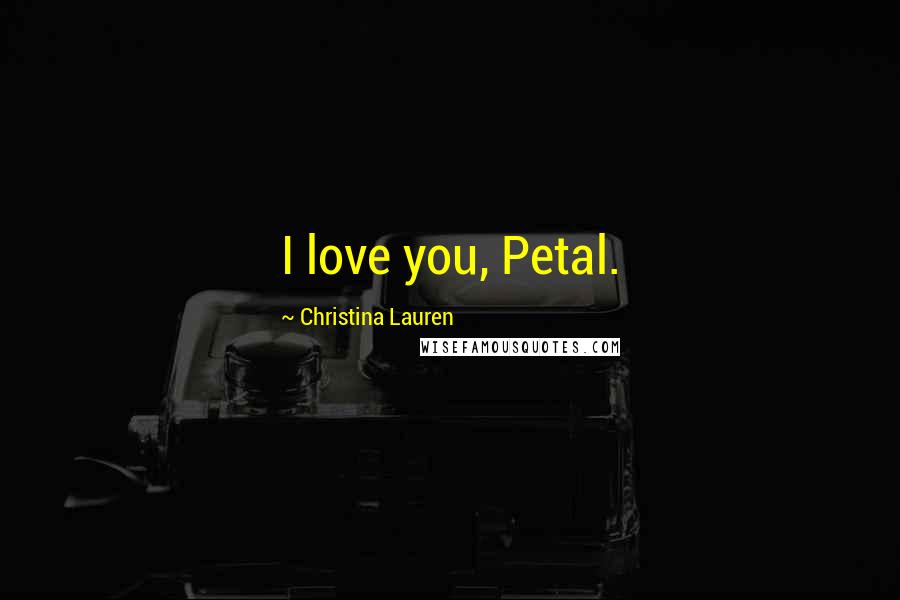 Christina Lauren Quotes: I love you, Petal.