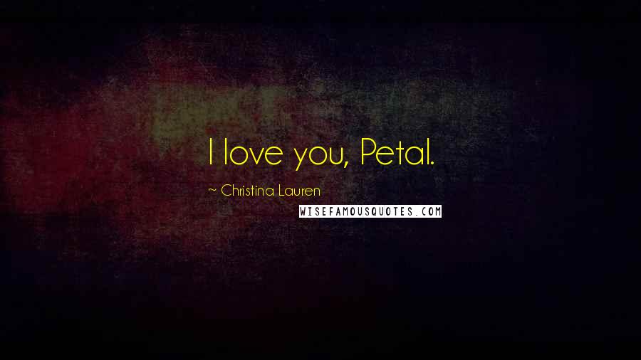 Christina Lauren Quotes: I love you, Petal.