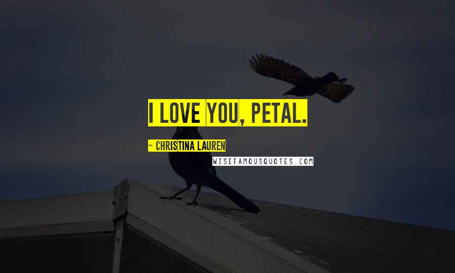 Christina Lauren Quotes: I love you, Petal.