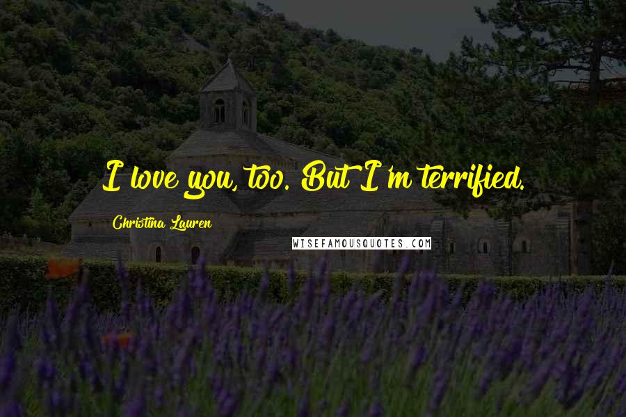 Christina Lauren Quotes: I love you, too. But I'm terrified.