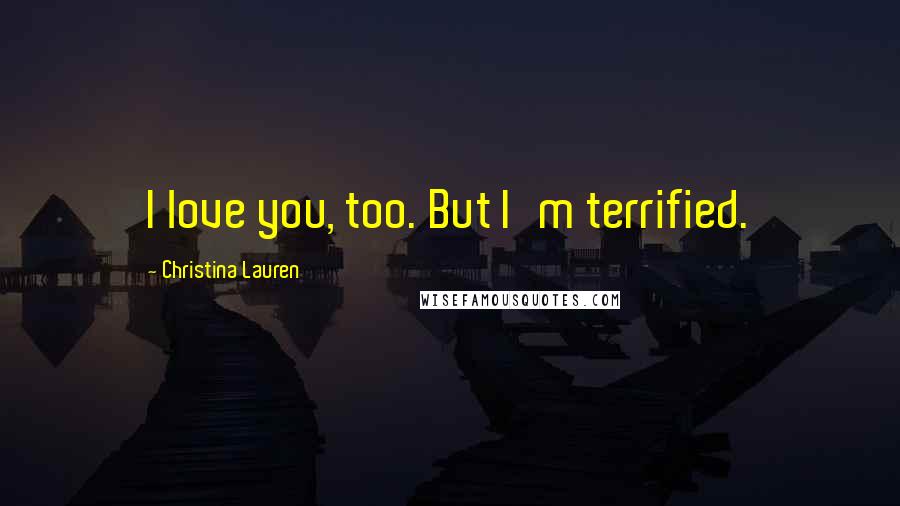 Christina Lauren Quotes: I love you, too. But I'm terrified.