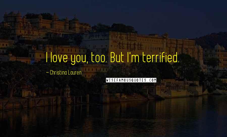 Christina Lauren Quotes: I love you, too. But I'm terrified.