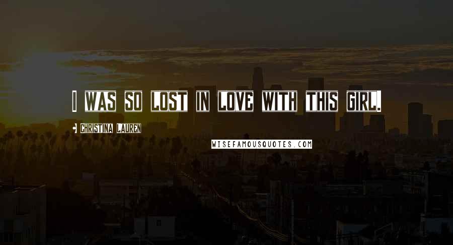 Christina Lauren Quotes: I was so lost in love with this girl.