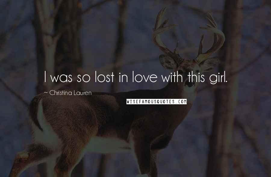 Christina Lauren Quotes: I was so lost in love with this girl.