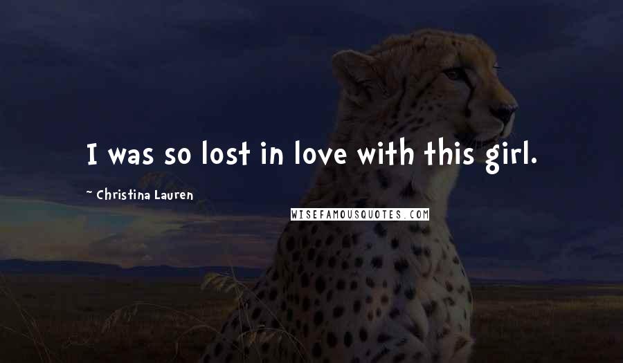 Christina Lauren Quotes: I was so lost in love with this girl.