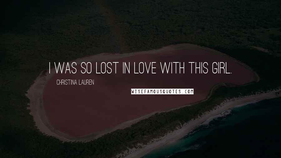 Christina Lauren Quotes: I was so lost in love with this girl.