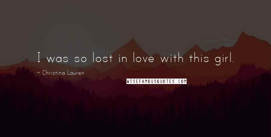 Christina Lauren Quotes: I was so lost in love with this girl.