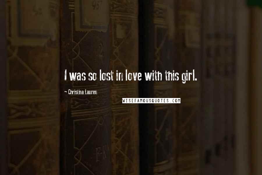 Christina Lauren Quotes: I was so lost in love with this girl.
