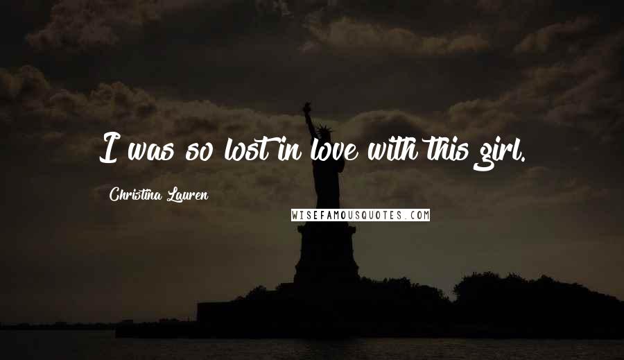 Christina Lauren Quotes: I was so lost in love with this girl.