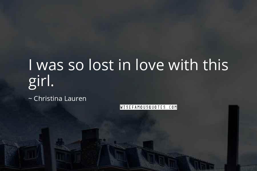 Christina Lauren Quotes: I was so lost in love with this girl.