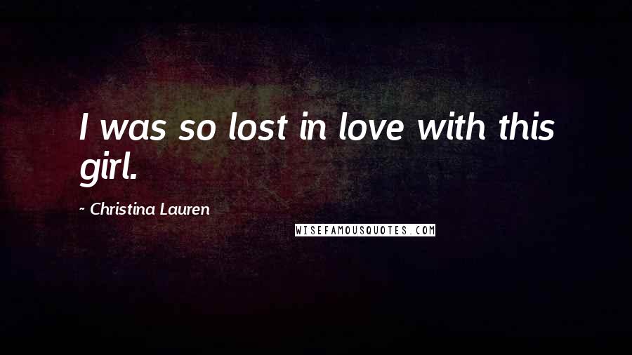 Christina Lauren Quotes: I was so lost in love with this girl.
