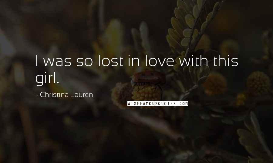 Christina Lauren Quotes: I was so lost in love with this girl.