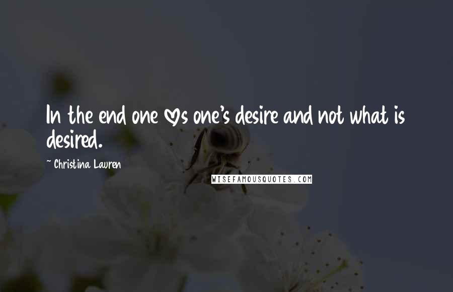 Christina Lauren Quotes: In the end one loves one's desire and not what is desired.