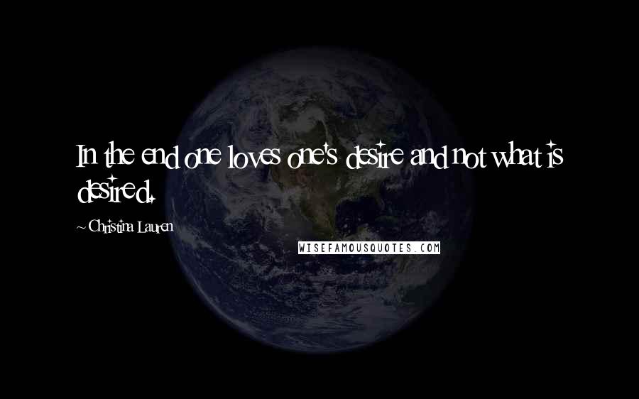 Christina Lauren Quotes: In the end one loves one's desire and not what is desired.