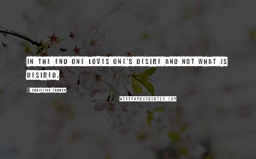 Christina Lauren Quotes: In the end one loves one's desire and not what is desired.
