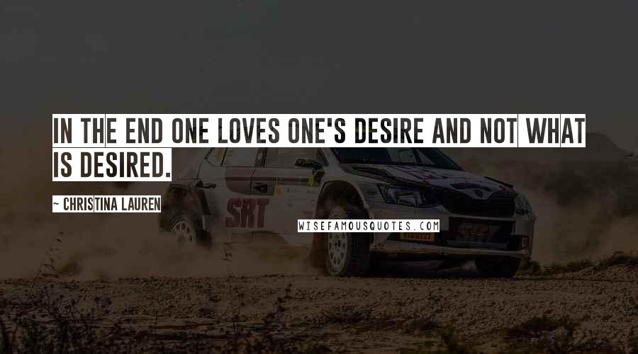 Christina Lauren Quotes: In the end one loves one's desire and not what is desired.