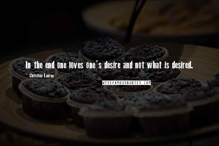 Christina Lauren Quotes: In the end one loves one's desire and not what is desired.