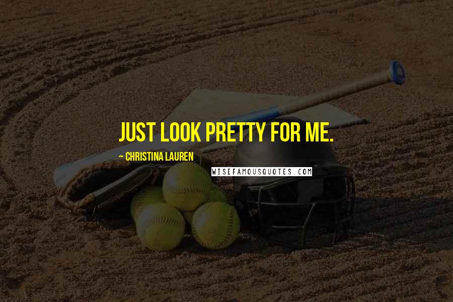 Christina Lauren Quotes: Just look pretty for me.