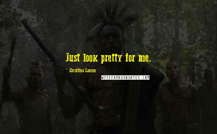 Christina Lauren Quotes: Just look pretty for me.