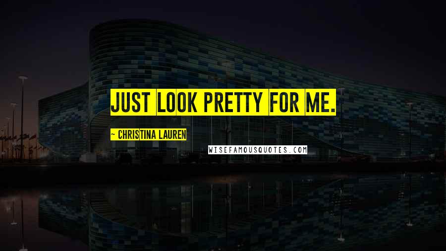 Christina Lauren Quotes: Just look pretty for me.