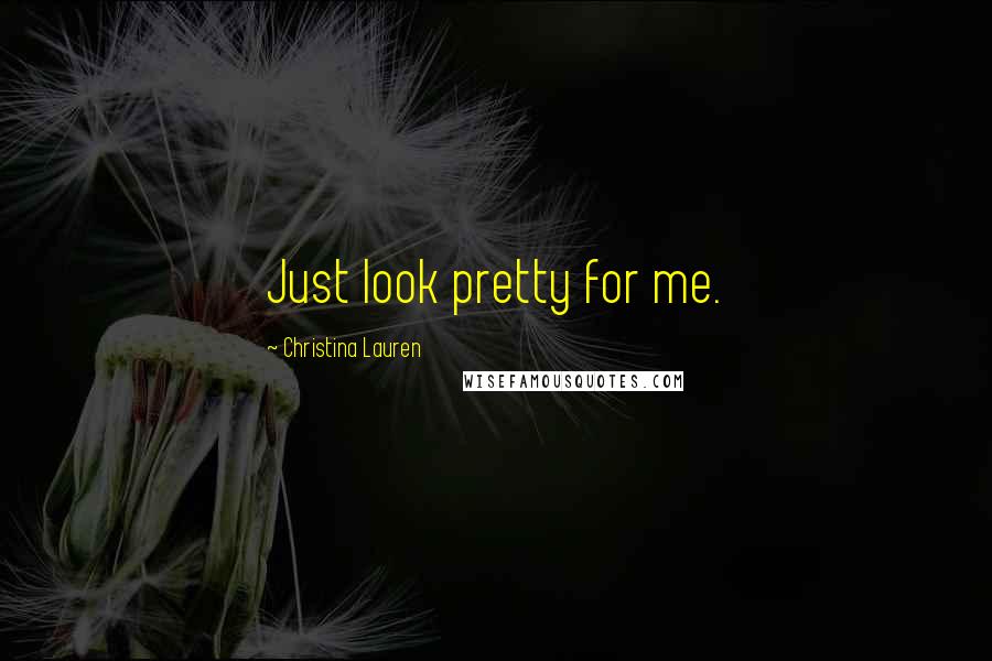 Christina Lauren Quotes: Just look pretty for me.