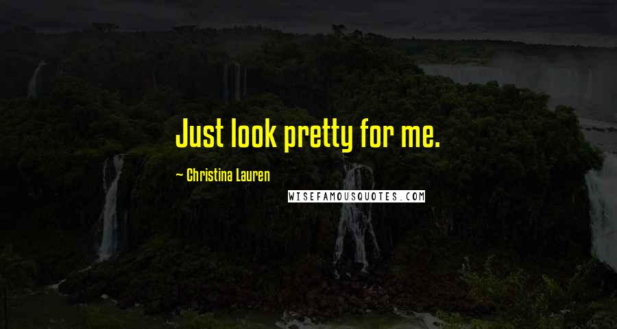 Christina Lauren Quotes: Just look pretty for me.