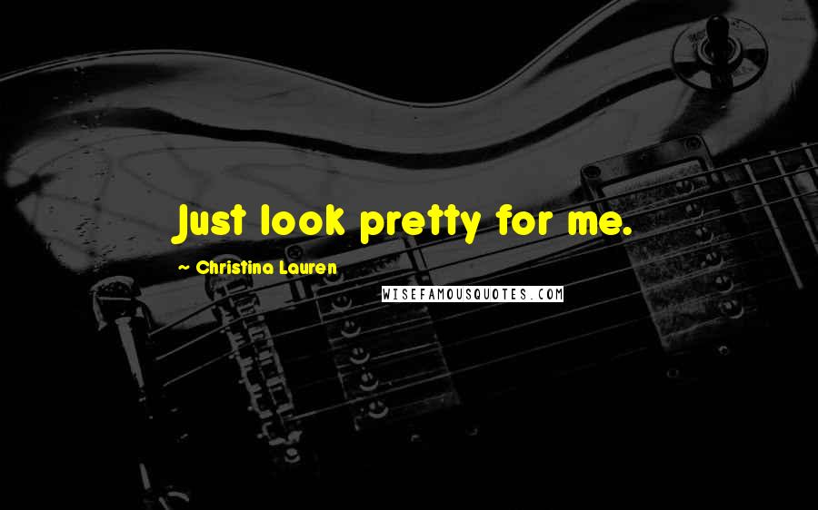 Christina Lauren Quotes: Just look pretty for me.