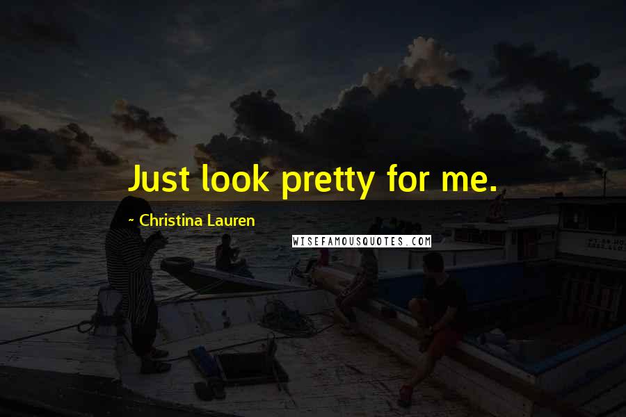 Christina Lauren Quotes: Just look pretty for me.