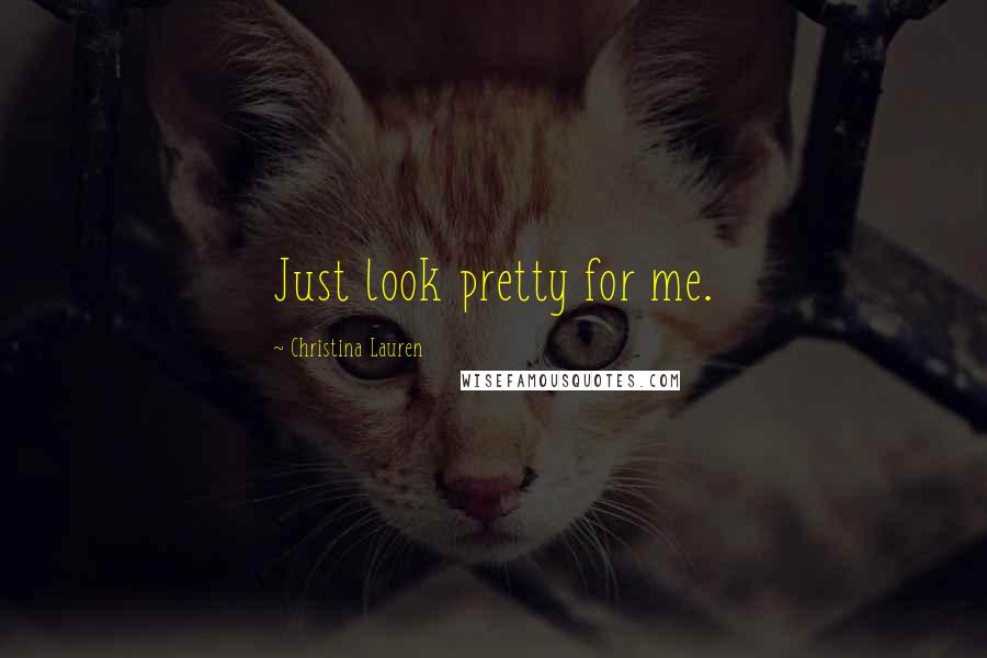 Christina Lauren Quotes: Just look pretty for me.