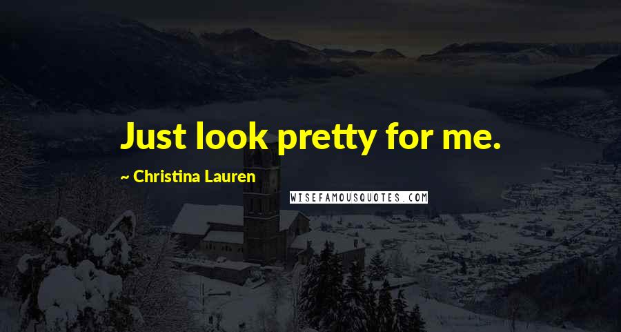 Christina Lauren Quotes: Just look pretty for me.
