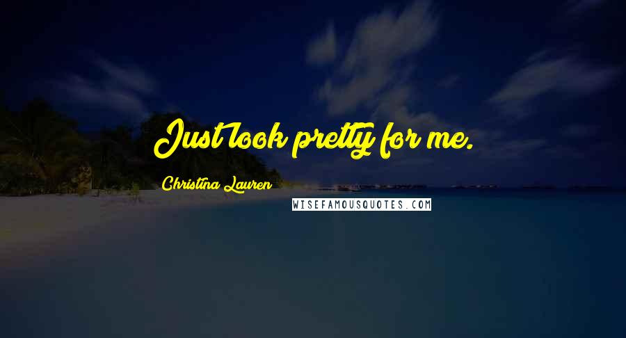 Christina Lauren Quotes: Just look pretty for me.