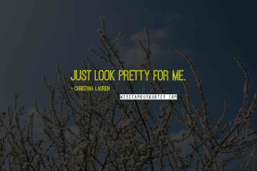 Christina Lauren Quotes: Just look pretty for me.