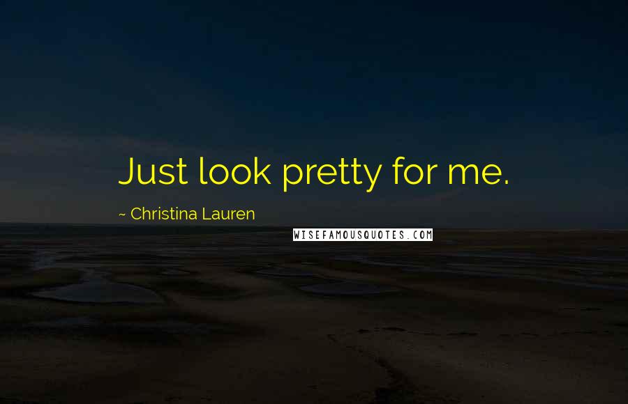 Christina Lauren Quotes: Just look pretty for me.