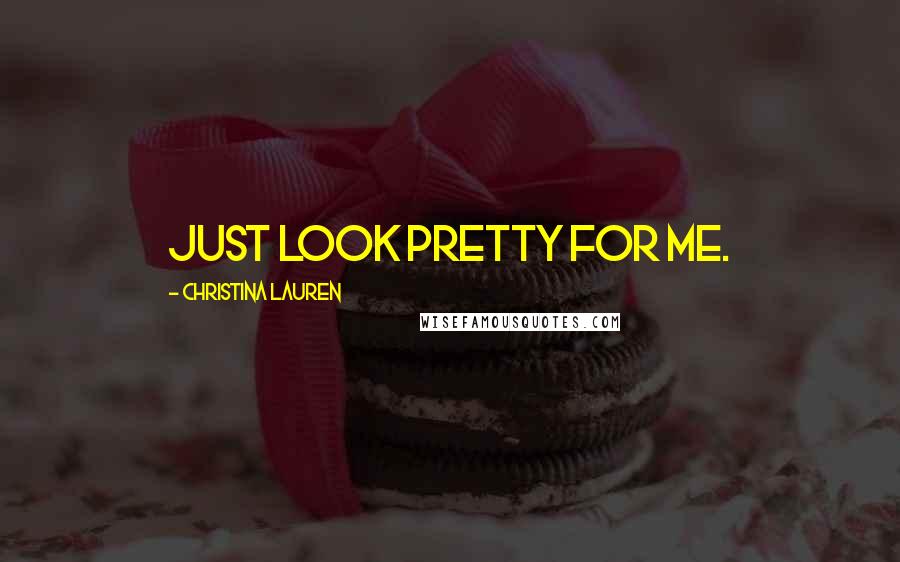 Christina Lauren Quotes: Just look pretty for me.