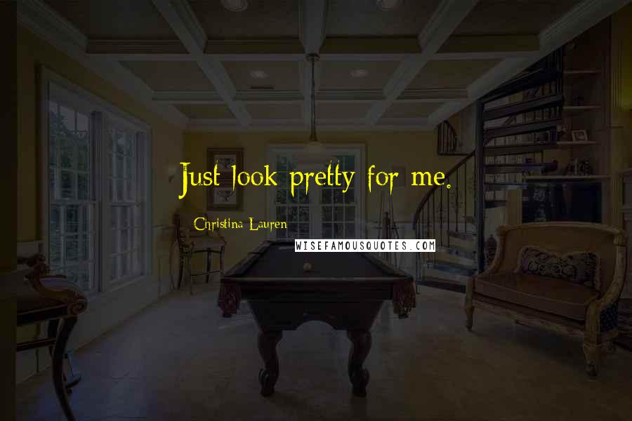 Christina Lauren Quotes: Just look pretty for me.