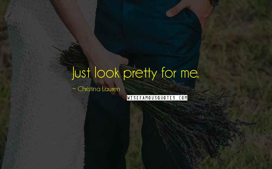 Christina Lauren Quotes: Just look pretty for me.