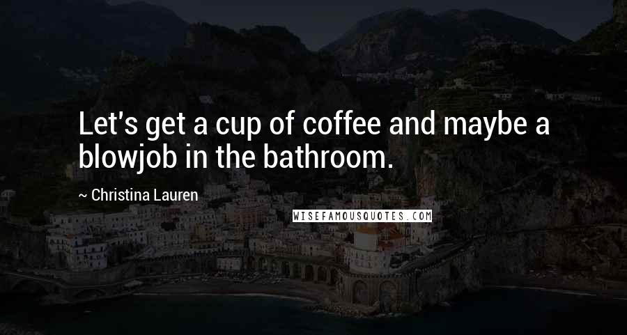 Christina Lauren Quotes: Let's get a cup of coffee and maybe a blowjob in the bathroom.