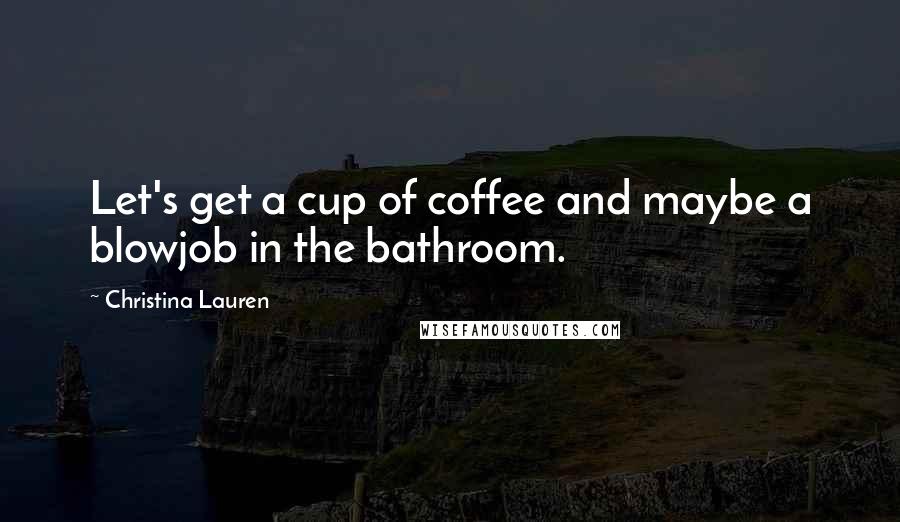 Christina Lauren Quotes: Let's get a cup of coffee and maybe a blowjob in the bathroom.