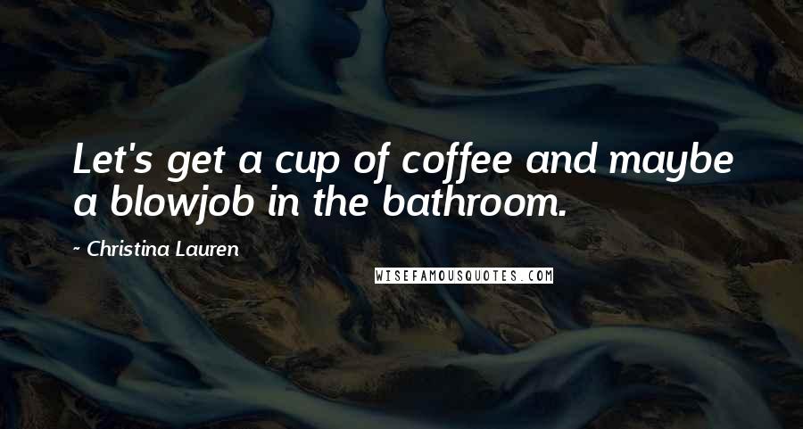 Christina Lauren Quotes: Let's get a cup of coffee and maybe a blowjob in the bathroom.