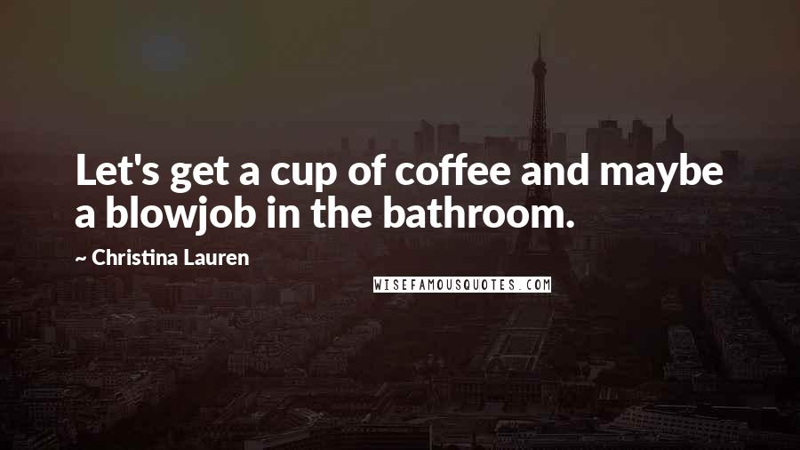 Christina Lauren Quotes: Let's get a cup of coffee and maybe a blowjob in the bathroom.