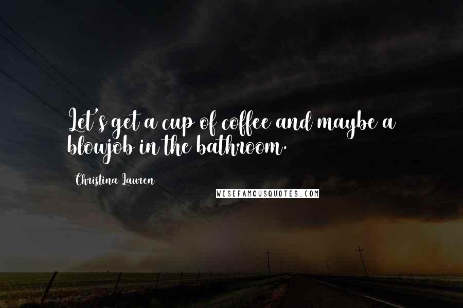 Christina Lauren Quotes: Let's get a cup of coffee and maybe a blowjob in the bathroom.