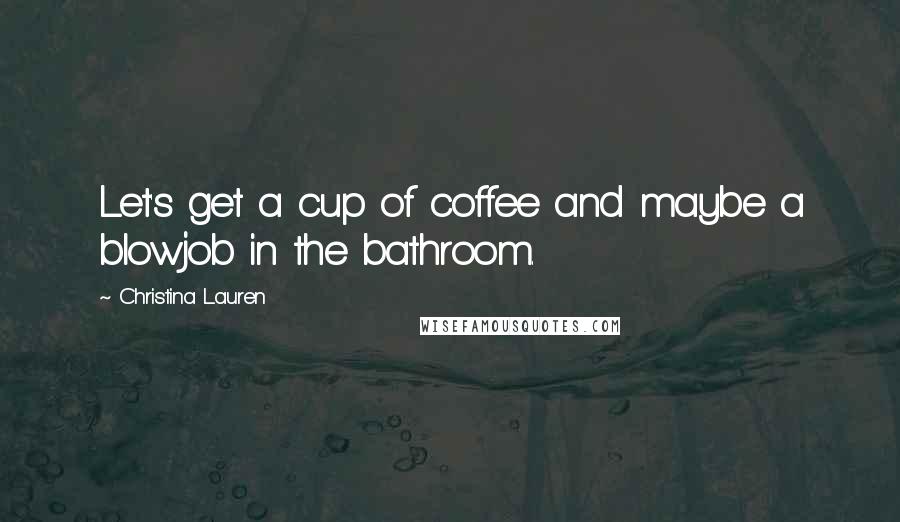 Christina Lauren Quotes: Let's get a cup of coffee and maybe a blowjob in the bathroom.