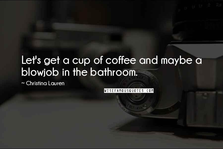 Christina Lauren Quotes: Let's get a cup of coffee and maybe a blowjob in the bathroom.