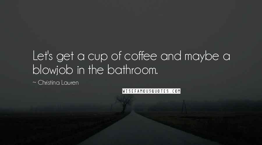 Christina Lauren Quotes: Let's get a cup of coffee and maybe a blowjob in the bathroom.